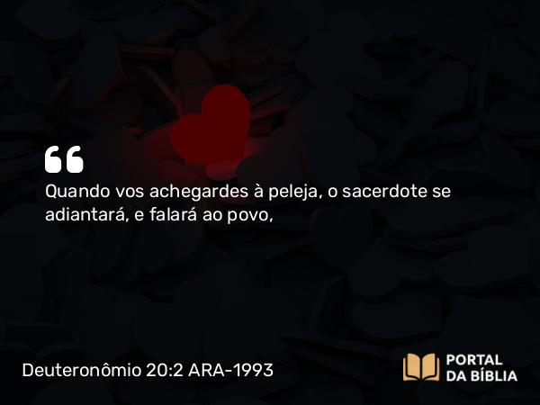 Deuteronômio 20:2 ARA-1993 - Quando vos achegardes à peleja, o sacerdote se adiantará, e falará ao povo,