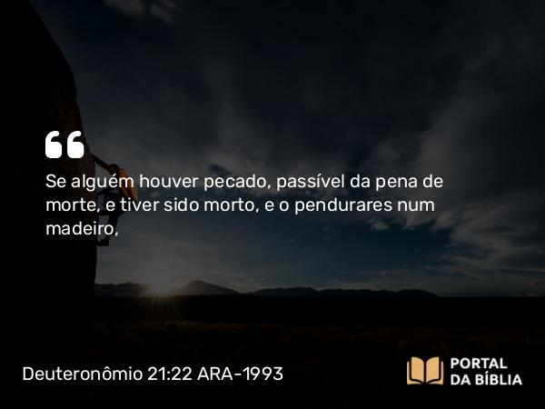 Deuteronômio 21:22-23 ARA-1993 - Se alguém houver pecado, passível da pena de morte, e tiver sido morto, e o pendurares num madeiro,