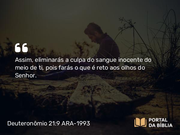 Deuteronômio 21:9 ARA-1993 - Assim, eliminarás a culpa do sangue inocente do meio de ti, pois farás o que é reto aos olhos do Senhor.