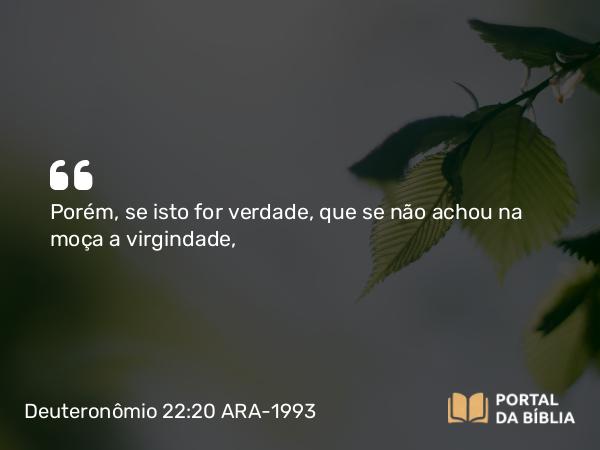 Deuteronômio 22:20 ARA-1993 - Porém, se isto for verdade, que se não achou na moça a virgindade,