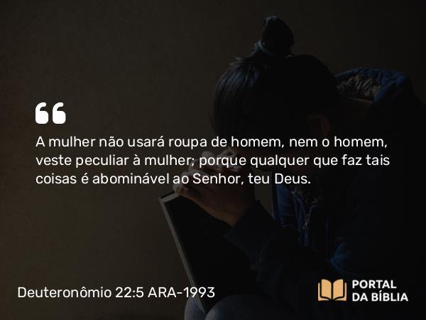 Deuteronômio 22:5 ARA-1993 - A mulher não usará roupa de homem, nem o homem, veste peculiar à mulher; porque qualquer que faz tais coisas é abominável ao Senhor, teu Deus.