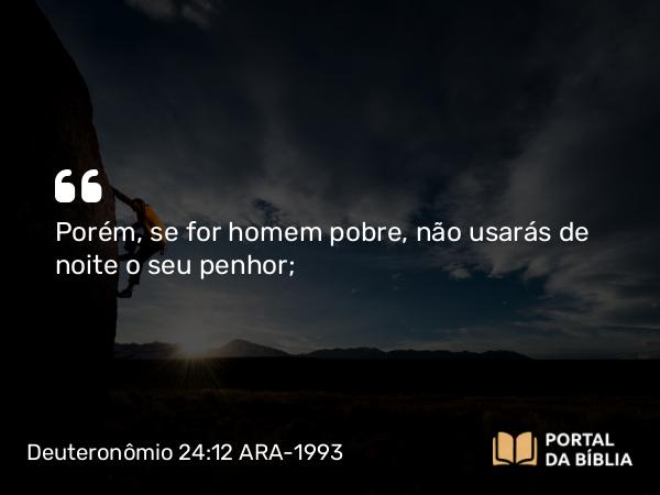 Deuteronômio 24:12 ARA-1993 - Porém, se for homem pobre, não usarás de noite o seu penhor;