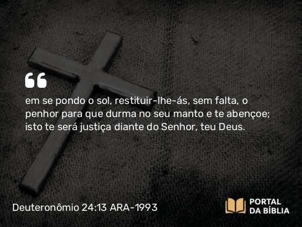 Deuteronômio 24:13 ARA-1993 - em se pondo o sol, restituir-lhe-ás, sem falta, o penhor para que durma no seu manto e te abençoe; isto te será justiça diante do Senhor, teu Deus.