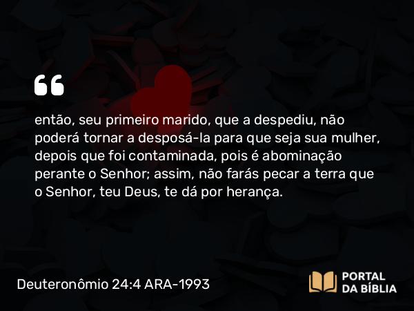 Deuteronômio 24:4 ARA-1993 - então, seu primeiro marido, que a despediu, não poderá tornar a desposá-la para que seja sua mulher, depois que foi contaminada, pois é abominação perante o Senhor; assim, não farás pecar a terra que o Senhor, teu Deus, te dá por herança.