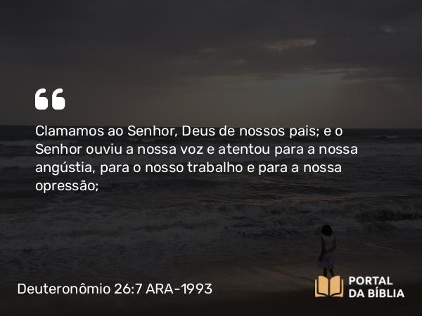 Deuteronômio 26:7 ARA-1993 - Clamamos ao Senhor, Deus de nossos pais; e o Senhor ouviu a nossa voz e atentou para a nossa angústia, para o nosso trabalho e para a nossa opressão;