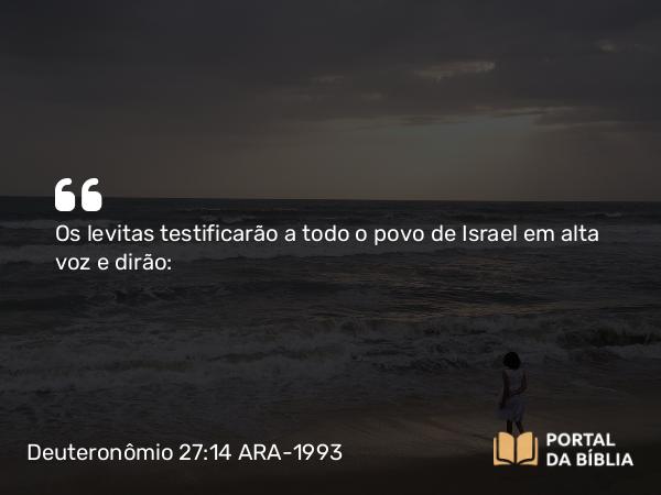 Deuteronômio 27:14 ARA-1993 - Os levitas testificarão a todo o povo de Israel em alta voz e dirão: