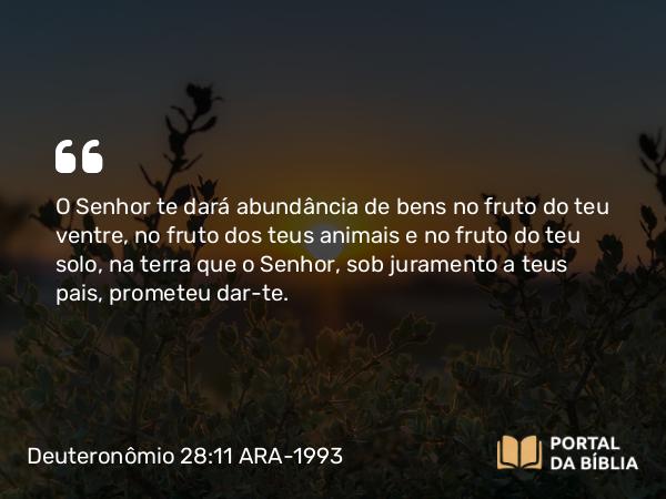 Deuteronômio 28:11 ARA-1993 - O Senhor te dará abundância de bens no fruto do teu ventre, no fruto dos teus animais e no fruto do teu solo, na terra que o Senhor, sob juramento a teus pais, prometeu dar-te.