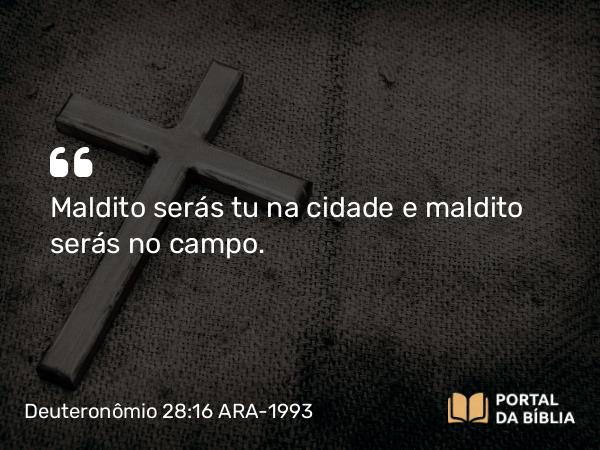 Deuteronômio 28:16 ARA-1993 - Maldito serás tu na cidade e maldito serás no campo.