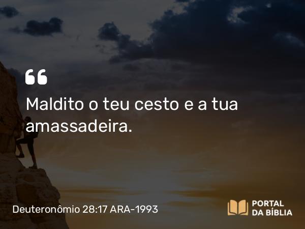 Deuteronômio 28:17 ARA-1993 - Maldito o teu cesto e a tua amassadeira.