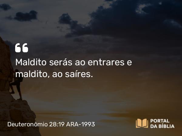 Deuteronômio 28:19 ARA-1993 - Maldito serás ao entrares e maldito, ao saíres.