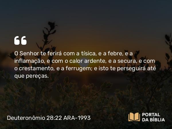 Deuteronômio 28:22 ARA-1993 - O Senhor te ferirá com a tísica, e a febre, e a inflamação, e com o calor ardente, e a secura, e com o crestamento, e a ferrugem; e isto te perseguirá até que pereças.