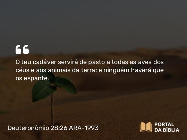 Deuteronômio 28:26 ARA-1993 - O teu cadáver servirá de pasto a todas as aves dos céus e aos animais da terra; e ninguém haverá que os espante.