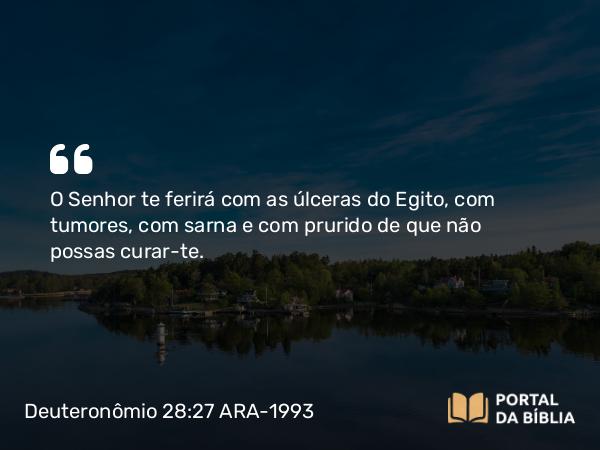 Deuteronômio 28:27 ARA-1993 - O Senhor te ferirá com as úlceras do Egito, com tumores, com sarna e com prurido de que não possas curar-te.