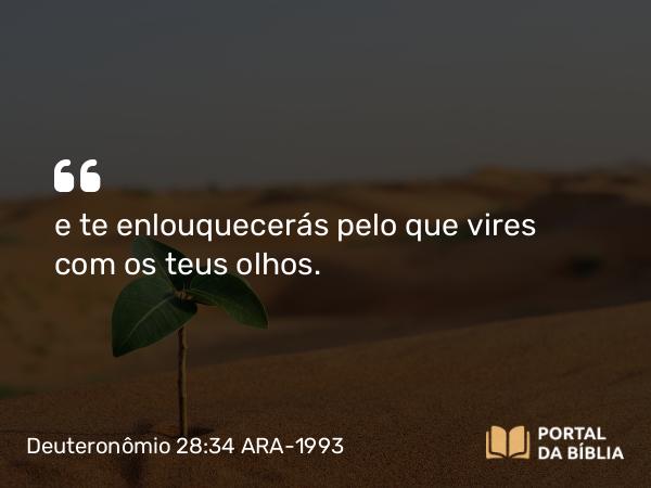 Deuteronômio 28:34 ARA-1993 - e te enlouquecerás pelo que vires com os teus olhos.