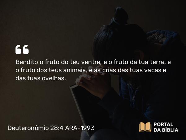 Deuteronômio 28:4 ARA-1993 - Bendito o fruto do teu ventre, e o fruto da tua terra, e o fruto dos teus animais, e as crias das tuas vacas e das tuas ovelhas.