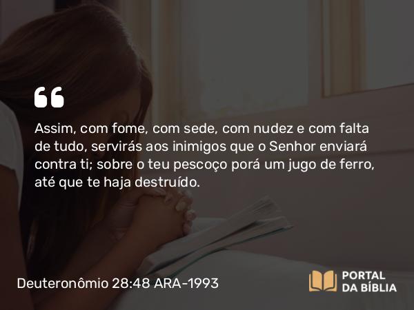 Deuteronômio 28:48 ARA-1993 - Assim, com fome, com sede, com nudez e com falta de tudo, servirás aos inimigos que o Senhor enviará contra ti; sobre o teu pescoço porá um jugo de ferro, até que te haja destruído.