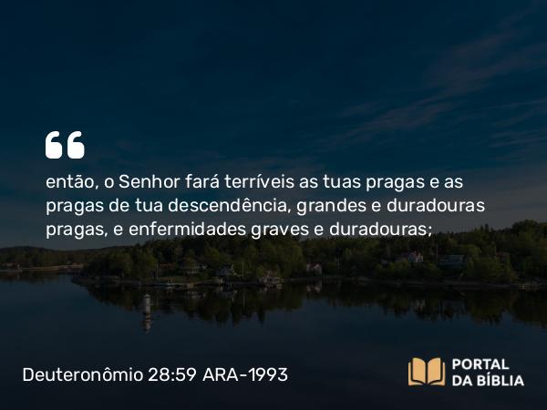 Deuteronômio 28:59 ARA-1993 - então, o Senhor fará terríveis as tuas pragas e as pragas de tua descendência, grandes e duradouras pragas, e enfermidades graves e duradouras;