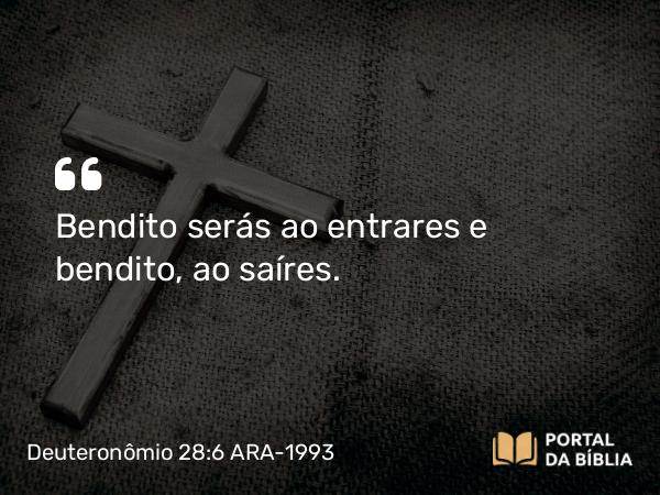 Deuteronômio 28:6 ARA-1993 - Bendito serás ao entrares e bendito, ao saíres.