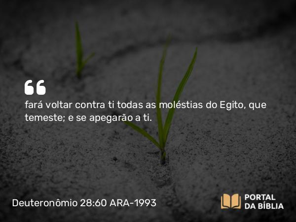 Deuteronômio 28:60 ARA-1993 - fará voltar contra ti todas as moléstias do Egito, que temeste; e se apegarão a ti.