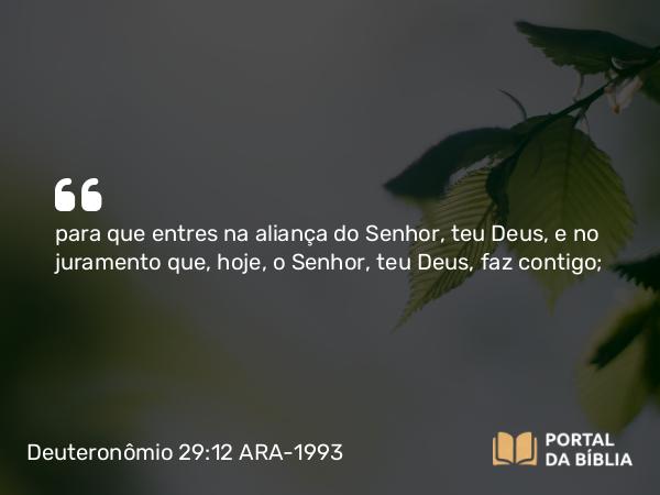 Deuteronômio 29:12 ARA-1993 - para que entres na aliança do Senhor, teu Deus, e no juramento que, hoje, o Senhor, teu Deus, faz contigo;