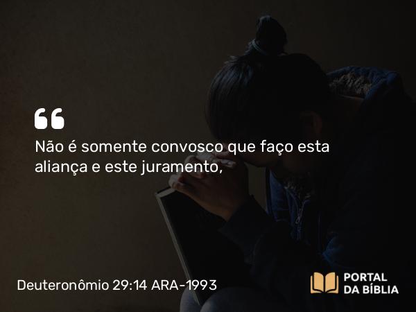 Deuteronômio 29:14 ARA-1993 - Não é somente convosco que faço esta aliança e este juramento,