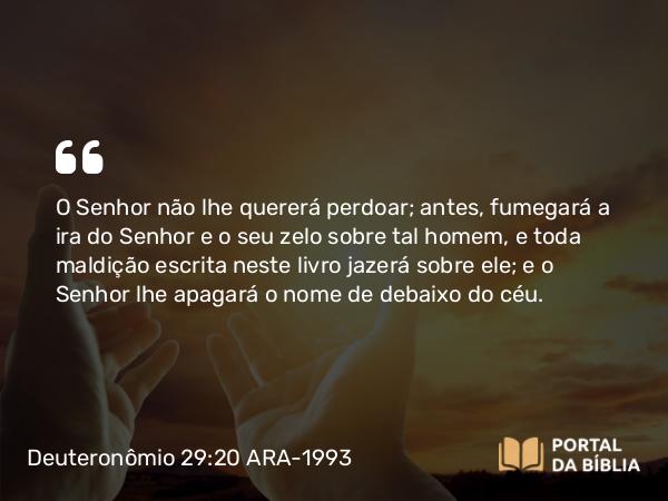 Deuteronômio 29:20-21 ARA-1993 - O Senhor não lhe quererá perdoar; antes, fumegará a ira do Senhor e o seu zelo sobre tal homem, e toda maldição escrita neste livro jazerá sobre ele; e o Senhor lhe apagará o nome de debaixo do céu.