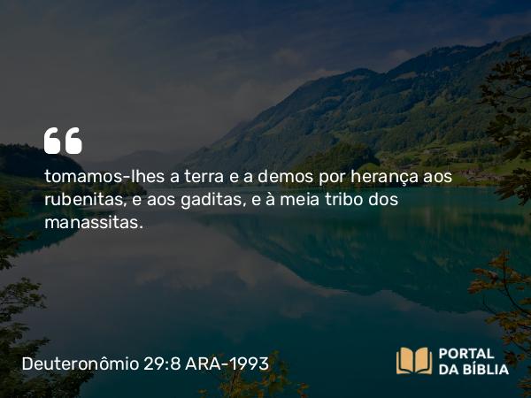 Deuteronômio 29:8 ARA-1993 - tomamos-lhes a terra e a demos por herança aos rubenitas, e aos gaditas, e à meia tribo dos manassitas.