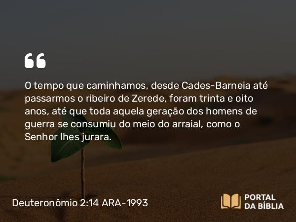 Deuteronômio 2:14-15 ARA-1993 - O tempo que caminhamos, desde Cades-Barneia até passarmos o ribeiro de Zerede, foram trinta e oito anos, até que toda aquela geração dos homens de guerra se consumiu do meio do arraial, como o Senhor lhes jurara.