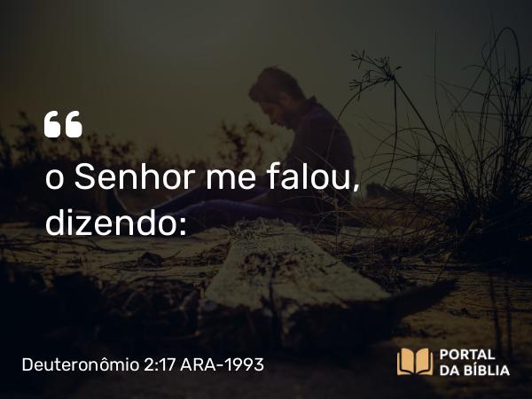 Deuteronômio 2:17 ARA-1993 - o Senhor me falou, dizendo: