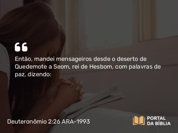 Deuteronômio 2:26 ARA-1993 - Então, mandei mensageiros desde o deserto de Quedemote a Seom, rei de Hesbom, com palavras de paz, dizendo: