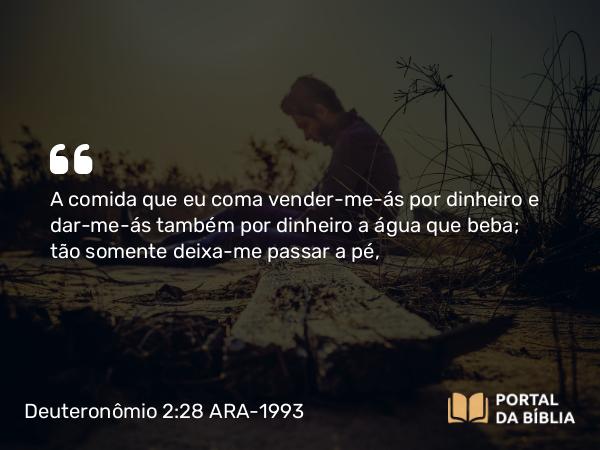 Deuteronômio 2:28 ARA-1993 - A comida que eu coma vender-me-ás por dinheiro e dar-me-ás também por dinheiro a água que beba; tão somente deixa-me passar a pé,