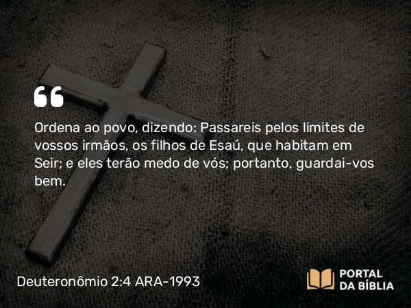 Deuteronômio 2:4-5 ARA-1993 - Ordena ao povo, dizendo: Passareis pelos limites de vossos irmãos, os filhos de Esaú, que habitam em Seir; e eles terão medo de vós; portanto, guardai-vos bem.