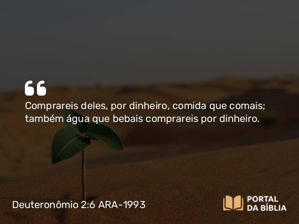 Deuteronômio 2:6 ARA-1993 - Comprareis deles, por dinheiro, comida que comais; também água que bebais comprareis por dinheiro.