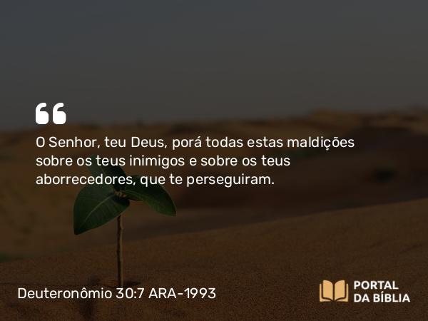 Deuteronômio 30:7 ARA-1993 - O Senhor, teu Deus, porá todas estas maldições sobre os teus inimigos e sobre os teus aborrecedores, que te perseguiram.