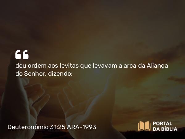 Deuteronômio 31:25 ARA-1993 - deu ordem aos levitas que levavam a arca da Aliança do Senhor, dizendo: