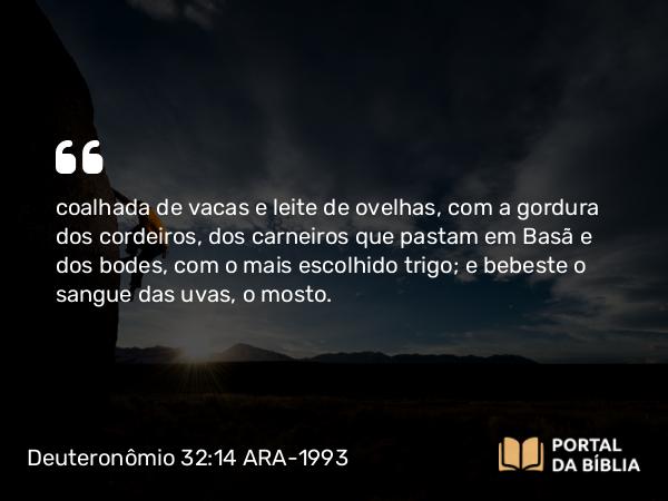 Deuteronômio 32:14 ARA-1993 - coalhada de vacas e leite de ovelhas, com a gordura dos cordeiros, dos carneiros que pastam em Basã e dos bodes, com o mais escolhido trigo; e bebeste o sangue das uvas, o mosto.