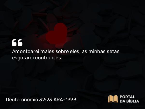 Deuteronômio 32:23-24 ARA-1993 - Amontoarei males sobre eles; as minhas setas esgotarei contra eles.