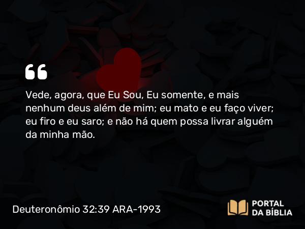 Deuteronômio 32:39 ARA-1993 - Vede, agora, que Eu Sou, Eu somente, e mais nenhum deus além de mim; eu mato e eu faço viver; eu firo e eu saro; e não há quem possa livrar alguém da minha mão.