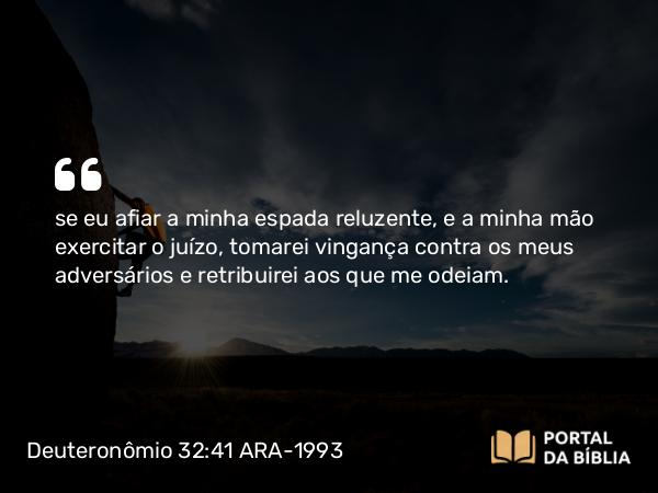 Deuteronômio 32:41 ARA-1993 - se eu afiar a minha espada reluzente, e a minha mão exercitar o juízo, tomarei vingança contra os meus adversários e retribuirei aos que me odeiam.