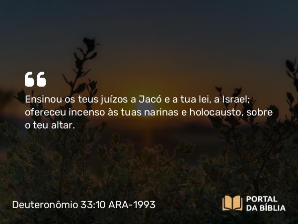 Deuteronômio 33:10 ARA-1993 - Ensinou os teus juízos a Jacó e a tua lei, a Israel; ofereceu incenso às tuas narinas e holocausto, sobre o teu altar.