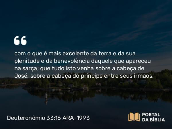 Deuteronômio 33:16-17 ARA-1993 - com o que é mais excelente da terra e da sua plenitude e da benevolência daquele que apareceu na sarça; que tudo isto venha sobre a cabeça de José, sobre a cabeça do príncipe entre seus irmãos.