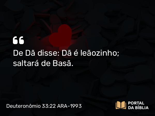 Deuteronômio 33:22 ARA-1993 - De Dã disse: Dã é leãozinho; saltará de Basã.