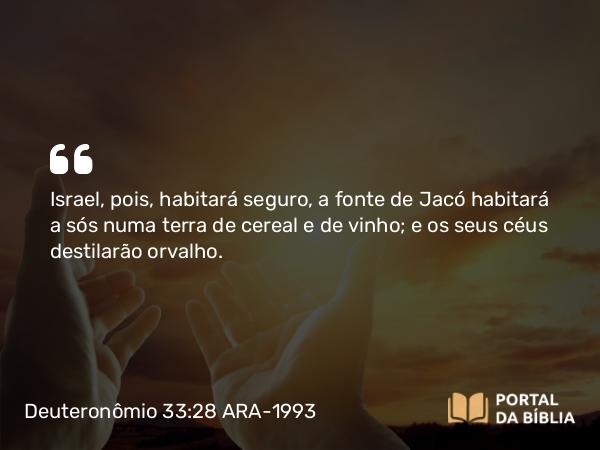 Deuteronômio 33:28 ARA-1993 - Israel, pois, habitará seguro, a fonte de Jacó habitará a sós numa terra de cereal e de vinho; e os seus céus destilarão orvalho.