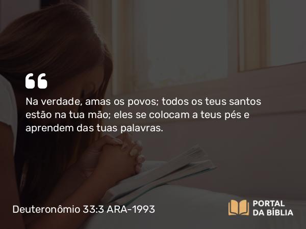 Deuteronômio 33:3 ARA-1993 - Na verdade, amas os povos; todos os teus santos estão na tua mão; eles se colocam a teus pés e aprendem das tuas palavras.