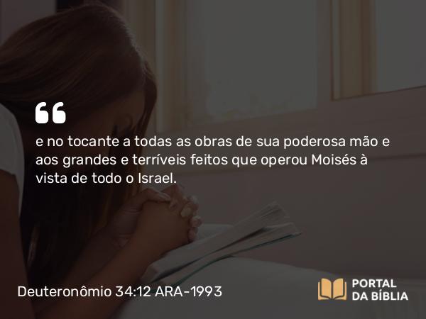 Deuteronômio 34:12 ARA-1993 - e no tocante a todas as obras de sua poderosa mão e aos grandes e terríveis feitos que operou Moisés à vista de todo o Israel.