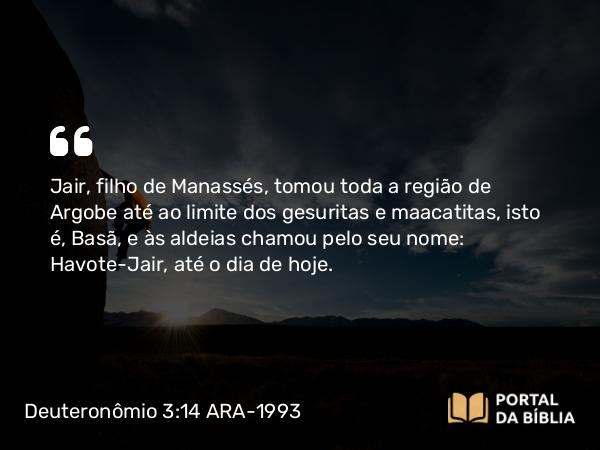 Deuteronômio 3:14 ARA-1993 - Jair, filho de Manassés, tomou toda a região de Argobe até ao limite dos gesuritas e maacatitas, isto é, Basã, e às aldeias chamou pelo seu nome: Havote-Jair, até o dia de hoje.