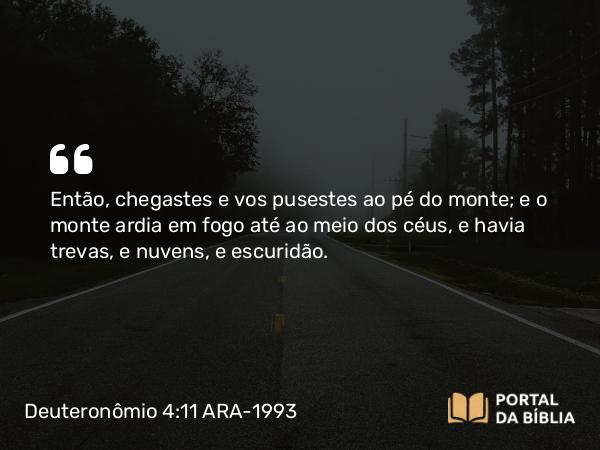 Deuteronômio 4:11-12 ARA-1993 - Então, chegastes e vos pusestes ao pé do monte; e o monte ardia em fogo até ao meio dos céus, e havia trevas, e nuvens, e escuridão.