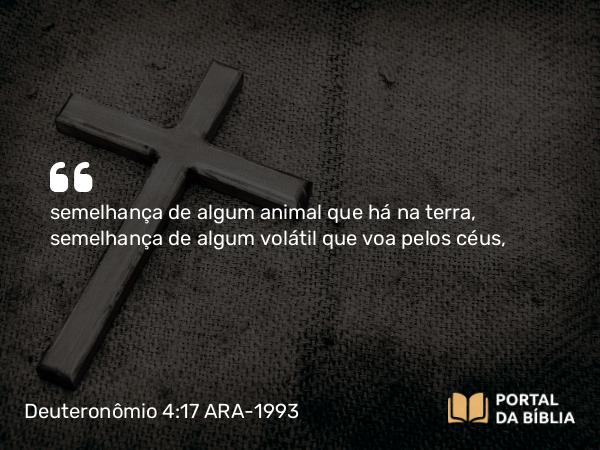 Deuteronômio 4:17 ARA-1993 - semelhança de algum animal que há na terra, semelhança de algum volátil que voa pelos céus,