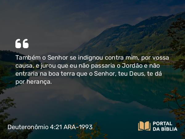 Deuteronômio 4:21-22 ARA-1993 - Também o Senhor se indignou contra mim, por vossa causa, e jurou que eu não passaria o Jordão e não entraria na boa terra que o Senhor, teu Deus, te dá por herança.