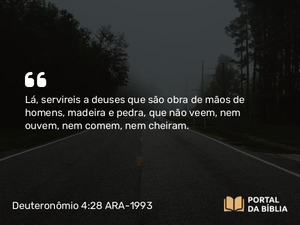 Deuteronômio 4:28 ARA-1993 - Lá, servireis a deuses que são obra de mãos de homens, madeira e pedra, que não veem, nem ouvem, nem comem, nem cheiram.